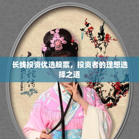 長(zhǎng)線投資優(yōu)選股票，投資者的理想選擇之道