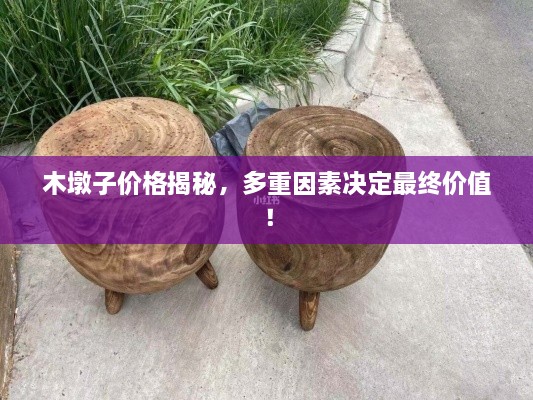 木墩子價格揭秘，多重因素決定最終價值！