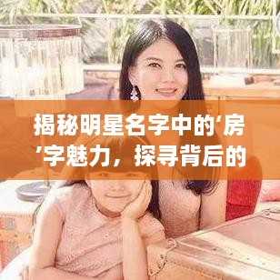 揭秘明星名字中的‘房’字魅力，探尋背后的故事！