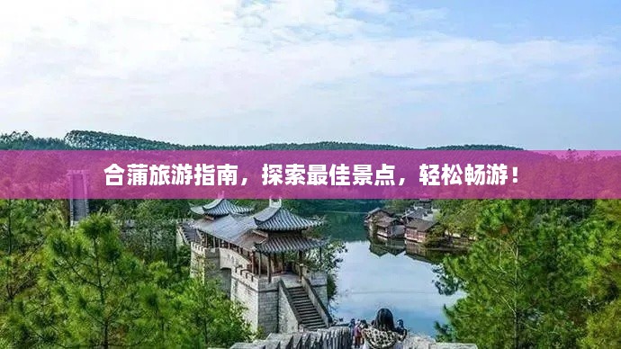 合蒲旅游指南，探索最佳景點(diǎn)，輕松暢游！