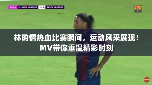 林昀儒熱血比賽瞬間，運動風采展現(xiàn)！MV帶你重溫精彩時刻