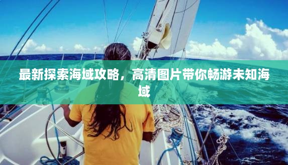 最新探索海域攻略，高清圖片帶你暢游未知海域