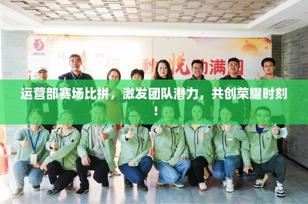 運(yùn)營(yíng)部賽場(chǎng)比拼，激發(fā)團(tuán)隊(duì)潛力，共創(chuàng)榮耀時(shí)刻！