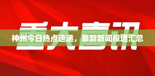 神州今日熱點(diǎn)速遞，最新新聞報(bào)道匯總