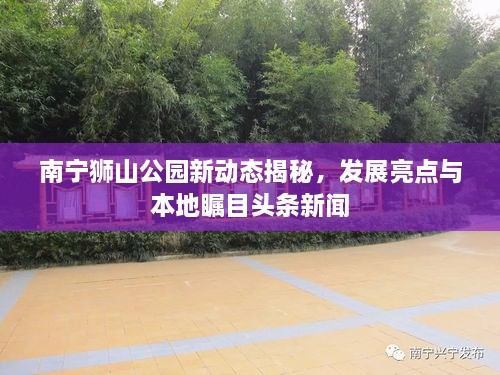 南寧獅山公園新動(dòng)態(tài)揭秘，發(fā)展亮點(diǎn)與本地矚目頭條新聞