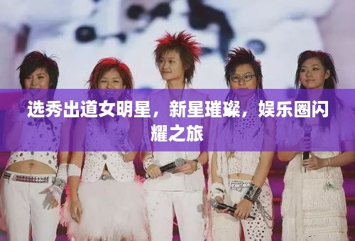 選秀出道女明星，新星璀璨，娛樂圈閃耀之旅