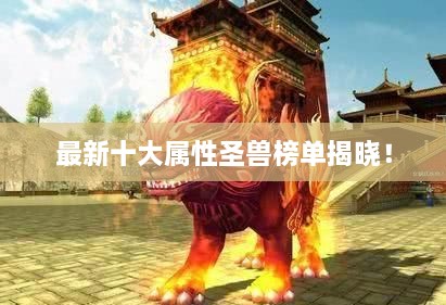 最新十大屬性圣獸榜單揭曉！