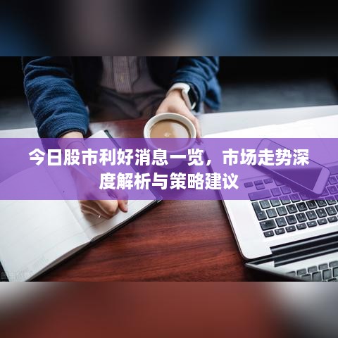 今日股市利好消息一覽，市場(chǎng)走勢(shì)深度解析與策略建議
