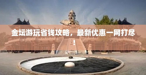 金壇游玩省錢攻略，最新優(yōu)惠一網(wǎng)打盡！