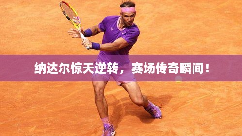 納達(dá)爾驚天逆轉(zhuǎn)，賽場傳奇瞬間！