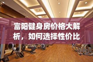 富陽健身房價(jià)格大解析，如何選擇性價(jià)比最高的健身場所！