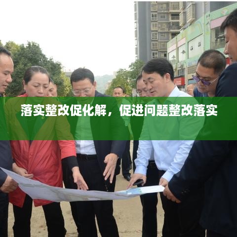 落實(shí)整改促化解，促進(jìn)問題整改落實(shí) 