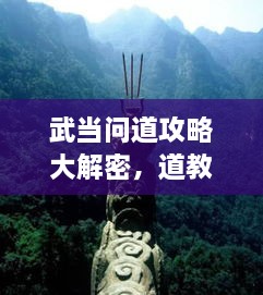 武當(dāng)問道攻略大解密，道教圣地全面探索指南