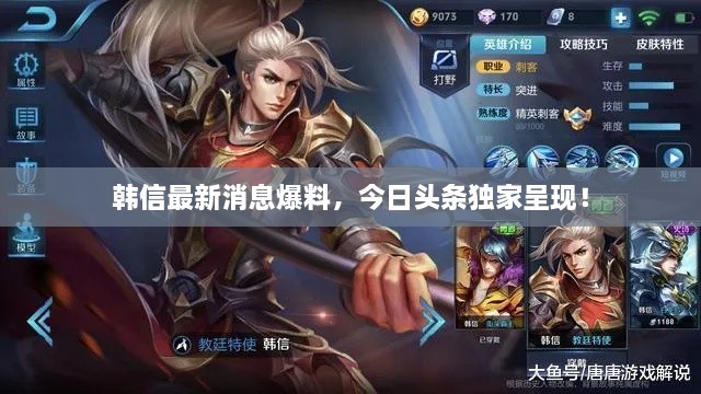 韓信最新消息爆料，今日頭條獨家呈現(xiàn)！