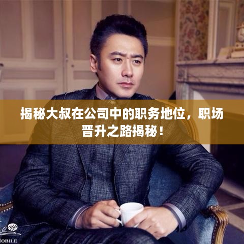 揭秘大叔在公司中的職務(wù)地位，職場晉升之路揭秘！