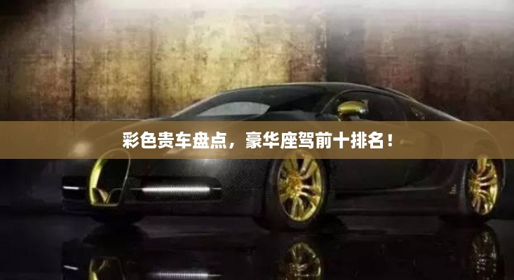 彩色貴車(chē)盤(pán)點(diǎn)，豪華座駕前十排名！