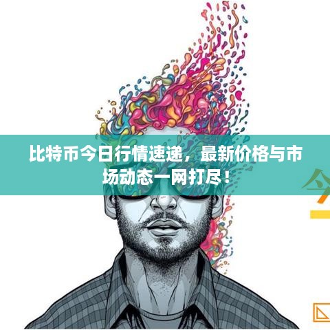 比特幣今日行情速遞，最新價(jià)格與市場(chǎng)動(dòng)態(tài)一網(wǎng)打盡！