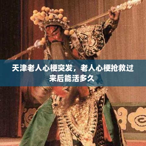 天津老人心梗突發(fā)，老人心梗搶救過來后能活多久 