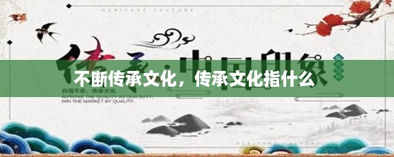 不斷傳承文化，傳承文化指什么 