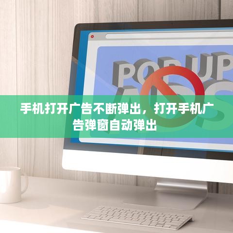 手機打開廣告不斷彈出，打開手機廣告彈窗自動彈出 