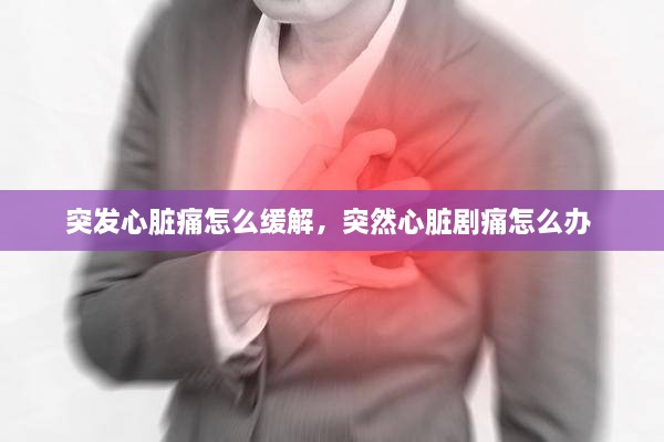 突發(fā)心臟痛怎么緩解，突然心臟劇痛怎么辦 