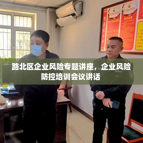 路北區(qū)企業(yè)風(fēng)險(xiǎn)專題講座，企業(yè)風(fēng)險(xiǎn)防控培訓(xùn)會(huì)議講話 