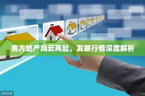 南方地產(chǎn)風(fēng)云再起，發(fā)展行情深度解析
