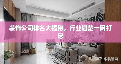裝飾公司排名大揭秘，行業(yè)翹楚一網打盡