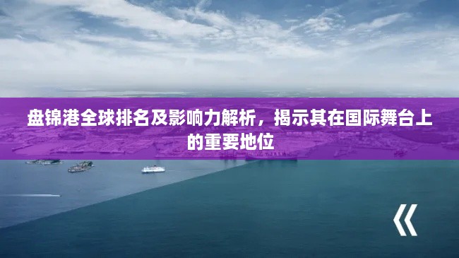 盤錦港全球排名及影響力解析，揭示其在國(guó)際舞臺(tái)上的重要地位