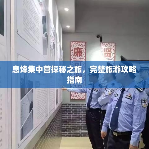 息烽集中營探秘之旅，完整旅游攻略指南