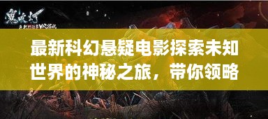 最新科幻懸疑電影探索未知世界的神秘之旅，帶你領略未知的魅力