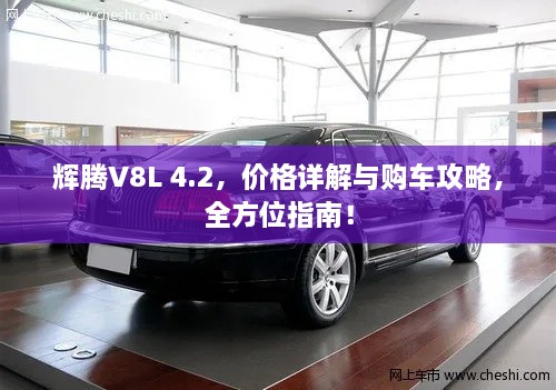 輝騰V8L 4.2，價(jià)格詳解與購(gòu)車(chē)攻略，全方位指南！